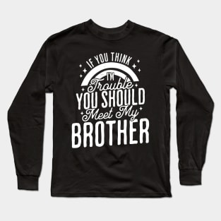 If You Think Im Trouble You Should see my Brother Sibling Long Sleeve T-Shirt